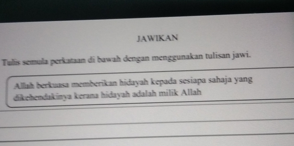 JAWIKAN 
Tulis semuła perkataan di bawah dengan menggunakan tulisan jawi. 
Allah berkuasa memberikan hidayah kepada sesiapa sahaja yang 
dikehendakínya kerana hidayah adalah milik Allah