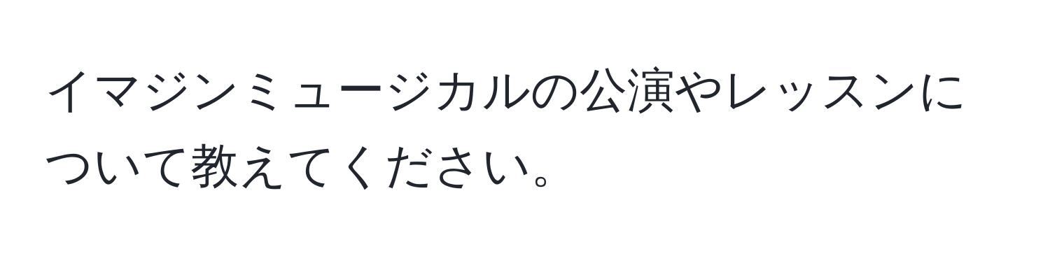 イマジンミュージカルの公演やレッスンについて教えてください。