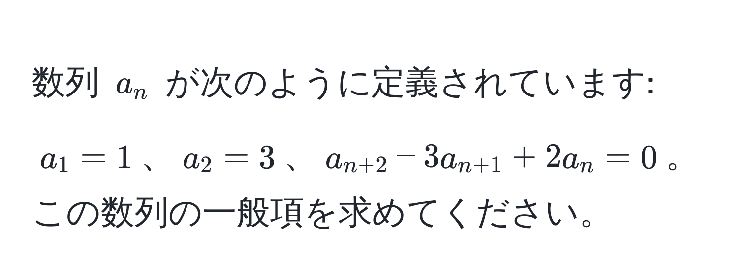 数列 $a_n$ が次のように定義されています: $a_1 = 1$、$a_2 = 3$、$a_n+2 - 3a_n+1 + 2a_n = 0$。この数列の一般項を求めてください。