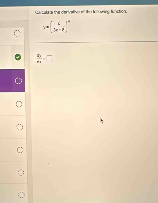 Calculate the derivative of the following function.
y=( x/3x+8 )^4
 dy/dx =□