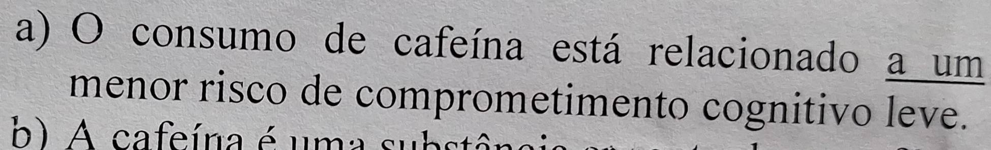 consumo de cafeína está relacionado a um 
menor risco de comprometimento cognitivo leve. 
b) A cafeína é uma subs