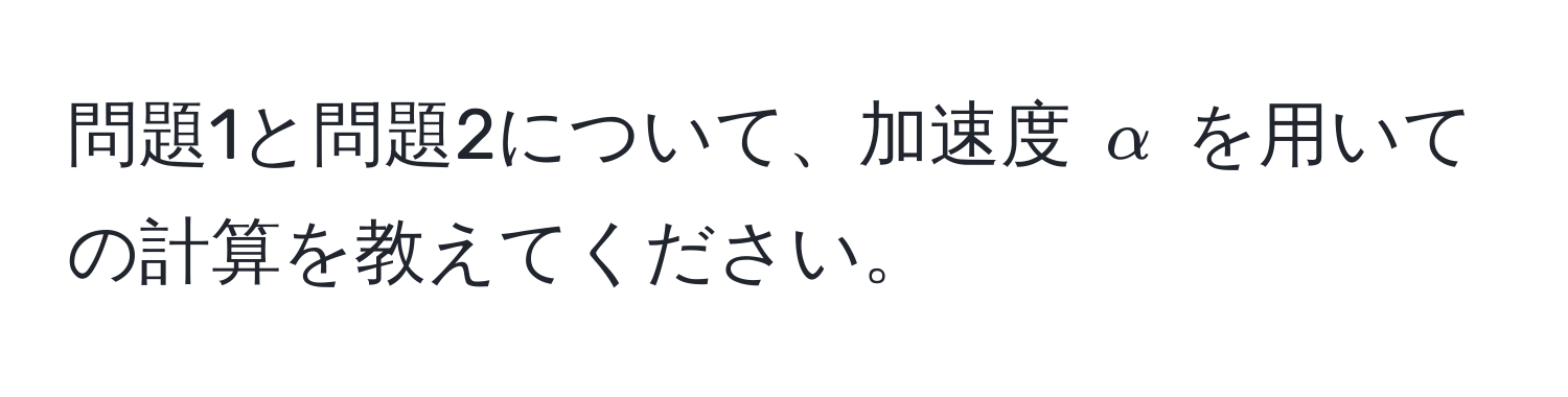 問題1と問題2について、加速度 $alpha$ を用いての計算を教えてください。