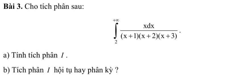 Cho tích phân sau:
∈tlimits _2^((+∈fty)frac xdx)(x+1)(x+2)(x+3). 
a) Tính tích phân / . 
b) Tích phân / hội tụ hay phân kỳ ?