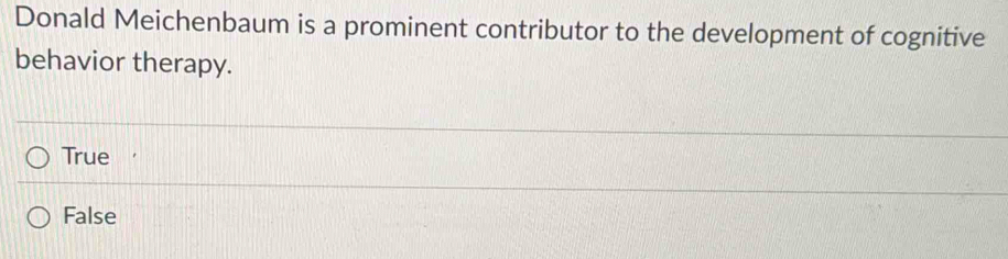 Donald Meichenbaum is a prominent contributor to the development of cognitive
behavior therapy.
True
False