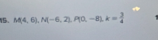 M(4,6), N(-6,2), P(0,-8), k= 3/4  1