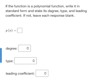 If the function is a polynomial function, write it in 
standard form and state its degree, type, and leading 
coefficient. If not, leave each response blank.
p(x)=□
degree: □°
type: □ 
leading coefficient: ^^circ 