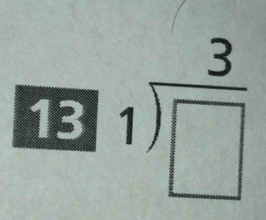 13 beginarrayr 3 1encloselongdiv □ endarray