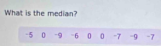 What is the median?
-5 0 -9 -6 0 0 -7 -9 -7