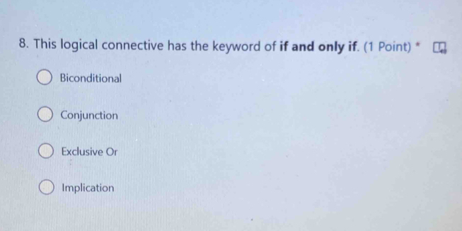 This logical connective has the keyword of if and only if. (1 Point) *
Biconditional
Conjunction
Exclusive Or
Implication