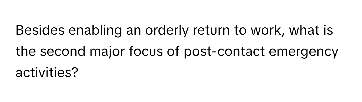 Besides enabling an orderly return to work, what is the second major focus of post-contact emergency activities?