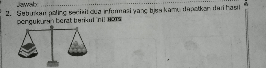 Jawab:_ 
2. Sebutkan paling sedikit dua informasi yang bisa kamu dapatkan dari hasil 
pengukuran berat berikut ini! HoTs