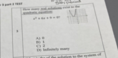 TEST
ow many real solutions exist to the
quadratic equation
x^2+6x+9=0 ,
3
A) 0
B) 1
C) 2
D) Infinitely many
f the solution to the system of