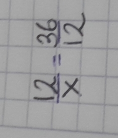  12/x = 36/12 