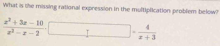 What is the missing rational expression in the multiplication problem below?
 (x^2+3x-10)/x^2-x-2 · □ = 4/x+3 