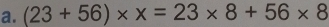 (23+56)* x=23* 8+56* 8