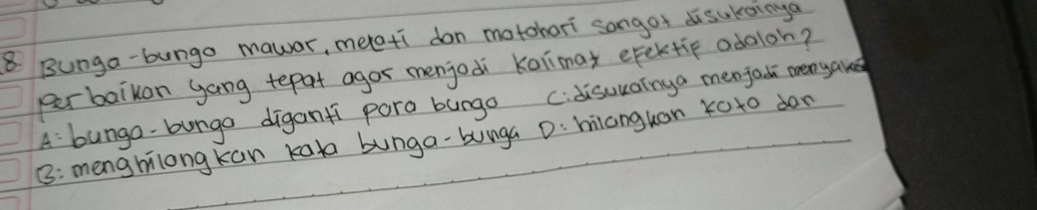 Bunga-bungo mawar, metati don motchori songot disukainya
perbaikan gang tepat agor menjodi kolimax efektip odoloh?
A bunga-bunga diganfi pora bunga C. disuuainga menfadi menyake
B: menghilong kan kan bunga-bunga D: hianguan koto dan