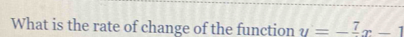 What is the rate of change of the function y=-frac 7x-1