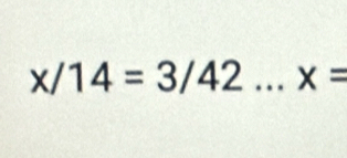 x/14=3/42...x=