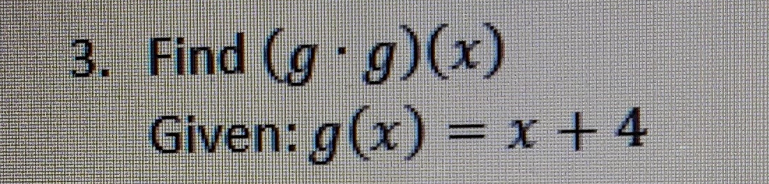 Find (g· g)(x)
Given: g(x)=x+4