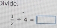 Divide.
 1/2 / 4=□