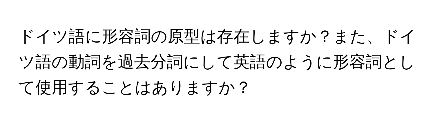 ドイツ語に形容詞の原型は存在しますか？また、ドイツ語の動詞を過去分詞にして英語のように形容詞として使用することはありますか？