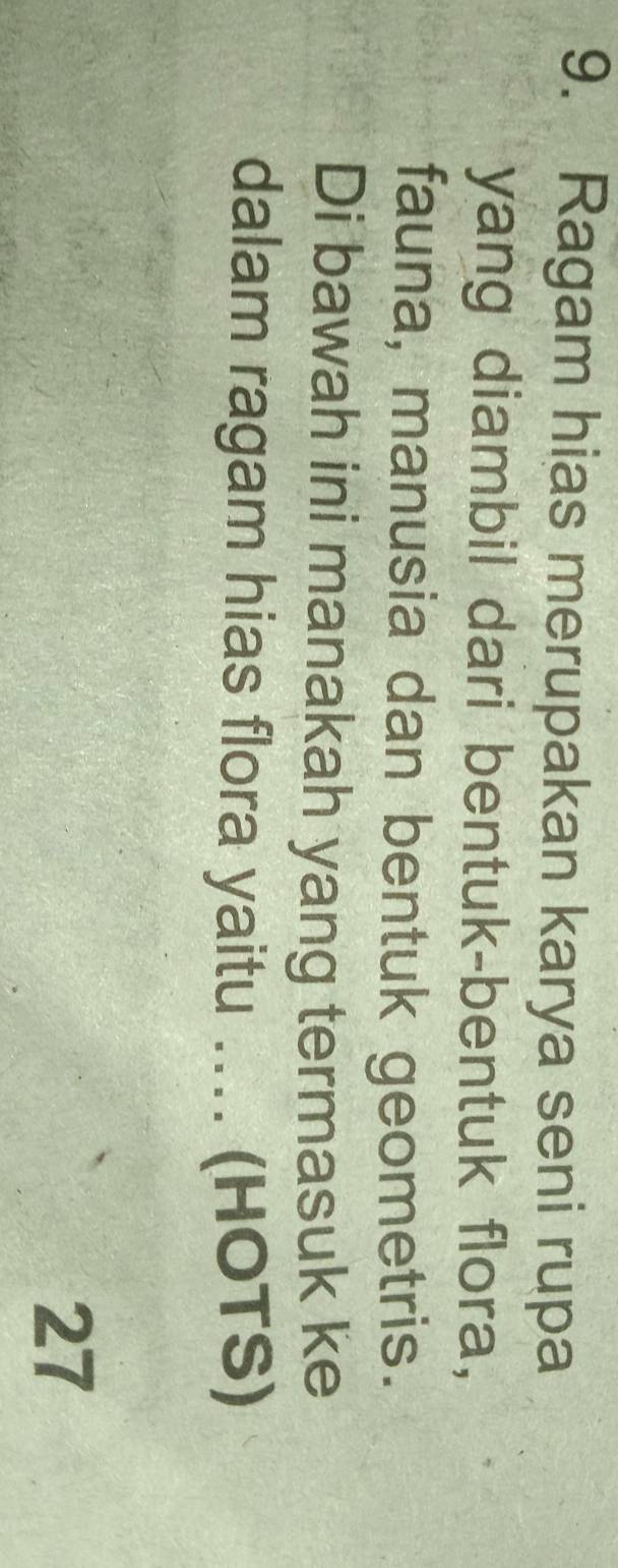 Ragam hias merupakan karya seni rupa 
yang diambil dari bentuk-bentuk flora, 
fauna, manusia dan bentuk geometris. 
Di bawah ini manakah yang termasuk ke 
dalam ragam hias flora yaitu .... (HOTS) 
27