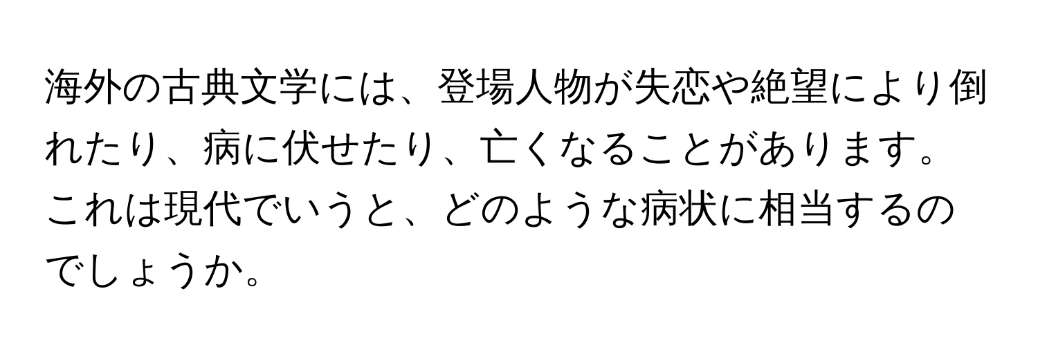 海外の古典文学には、登場人物が失恋や絶望により倒れたり、病に伏せたり、亡くなることがあります。これは現代でいうと、どのような病状に相当するのでしょうか。