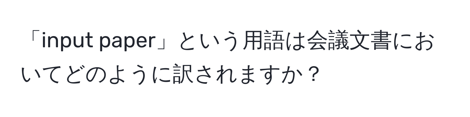 「input paper」という用語は会議文書においてどのように訳されますか？