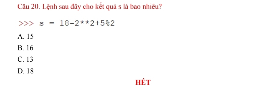 Lệnh sau đây cho kết quả s là bao nhiêu?
s=18-2^**2+5^*2
A. 15
B. 16
C. 13
D. 18
Hét