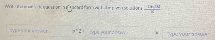 Write the quadratic equation in sandard form with the given solutions  (-3± sqrt(29))/10 ·
type your answer... x^(wedge)2+ type your answer... x+ type your answer...