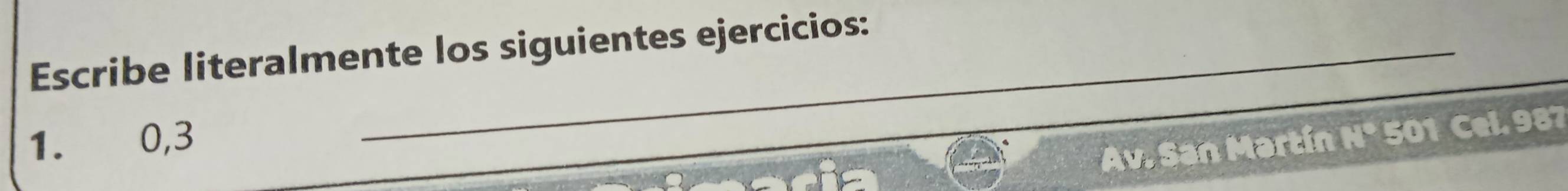 Escribe literalmente los siguientes ejercicios: 
1. 0, 3
Av. San Martín N° 501 Cel. 987