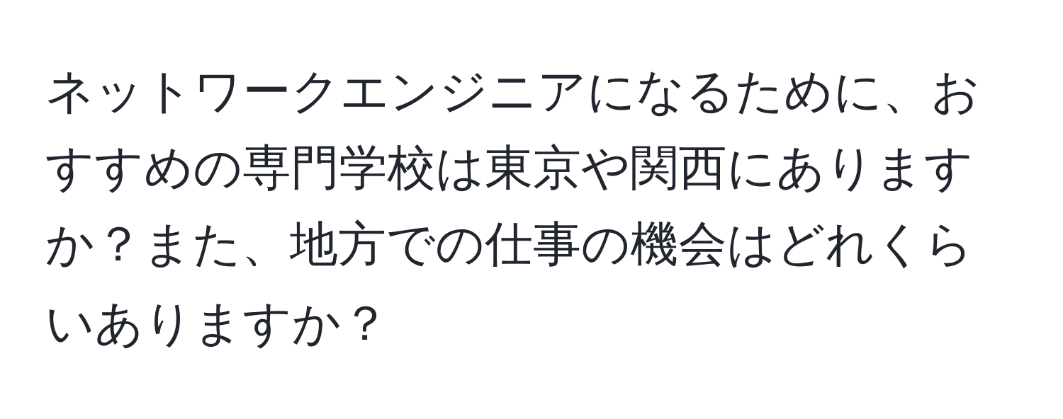 ネットワークエンジニアになるために、おすすめの専門学校は東京や関西にありますか？また、地方での仕事の機会はどれくらいありますか？