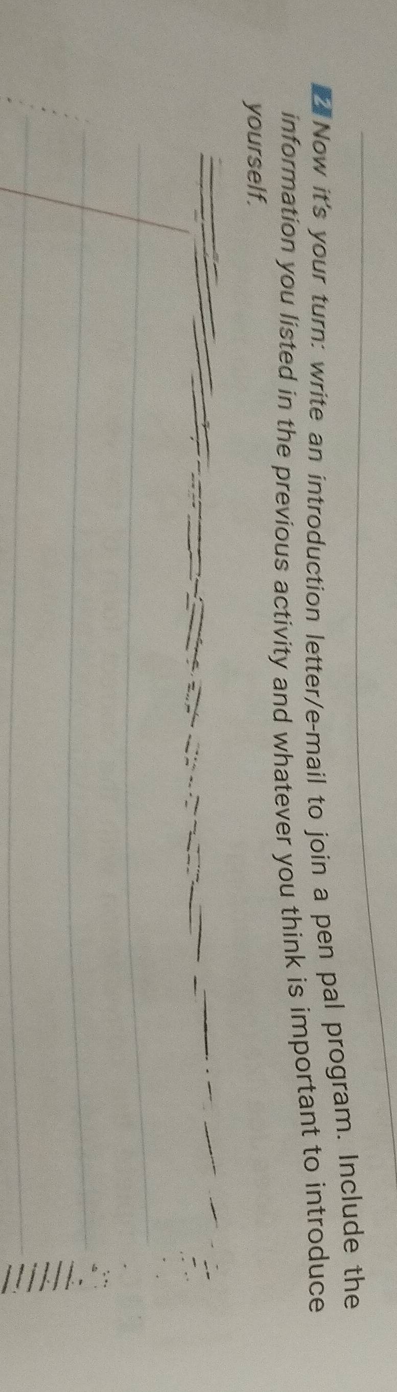 Now it's your turn: write an introduction letter/e-mail to join a pen pal program. Include the 
information you listed in the previous activity and whatever you think is important to introduce 
yourself.