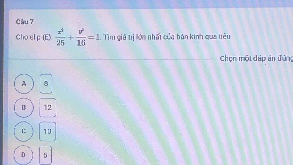 Cho elip (E):  x^2/25 + y^2/16 =1. Tìm giá trị lớn nhất của bán kính qua tiêu
Chọn một đáp án đúng
A 8
B 12
C 10
D 6