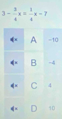 3- 3/4 x= 1/4 x-7
A -10
B -4
C 4
10