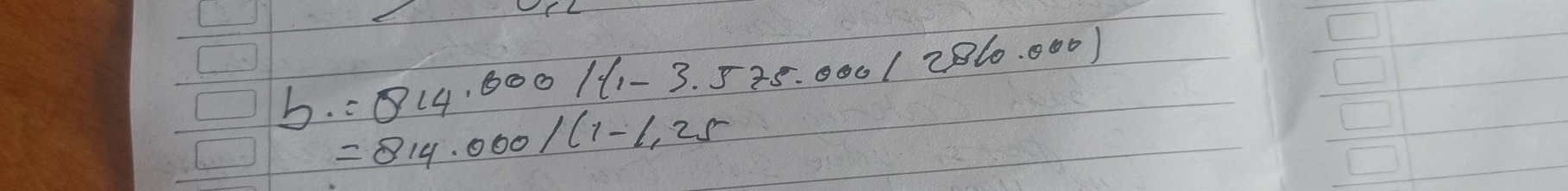 =814.600/(1-3.575.000/286.000)
b. =814.000/(1-1.25