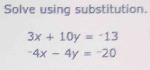 Solve using substitution.
3x+10y=-13
-4x-4y=-20