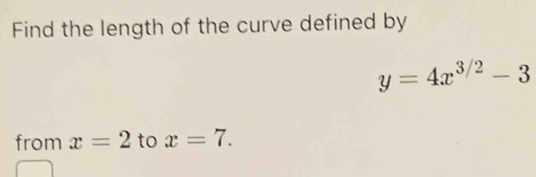 Find the length of the curve defined by
y=4x^(3/2)-3
from x=2 to x=7.