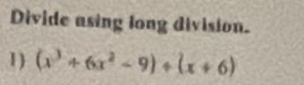 Divide asing long division. 
1) (x^3+6x^2-9)+(x+6)