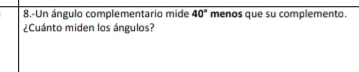 8.-Un ángulo complementario mide overline 40° menos que su complemento. 
¿Cuánto miden los ángulos?