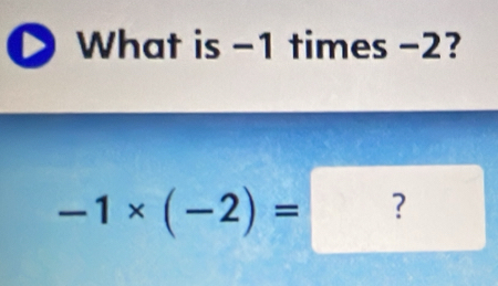 What is -1 times -2?
-1* (-2)=?