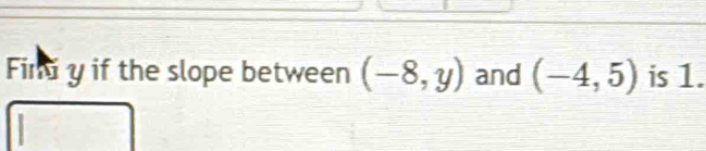 Fin y if the slope between (-8,y) and (-4,5) is 1.