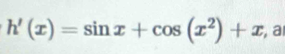 h'(x)=sin x+cos (x^2)+x , a