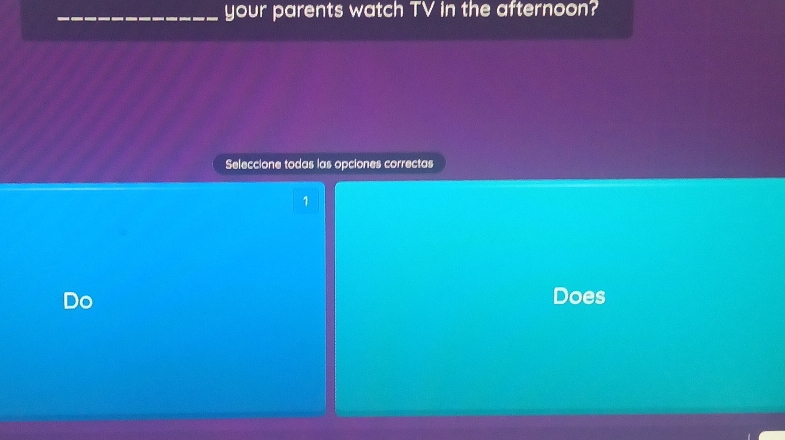 your parents watch TV in the afternoon? 
Seleccione todas las opciones correctas 
1 
Do Does