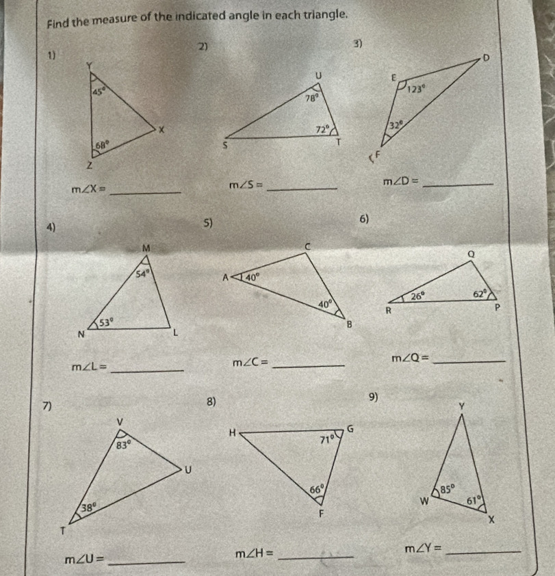 Find the measure of the indicated angle in each triangle.
2)
3)
1

m∠ X= _
m∠ S= _
m∠ D= _
6)
4)
5)
m∠ L= _
m∠ C= _
_ m∠ Q=
7)
8)
9)
m∠ U= _
m∠ H= _
m∠ Y= _