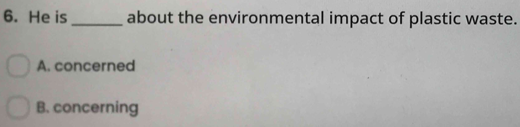 He is _about the environmental impact of plastic waste.
A. concerned
B. concerning