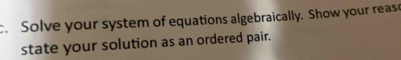 Solve your system of equations algebraically. Show your rease 
state your solution as an ordered pair.