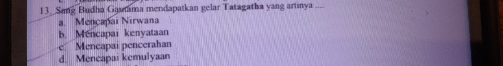 Sang Budha Gautama mendapatkan gelar Tatagatha yang artinya ....
a. Mençapai Nirwana
b. Mencapai kenyataan
c Mencapai pencerahan
d. Mencapai kemulyaan