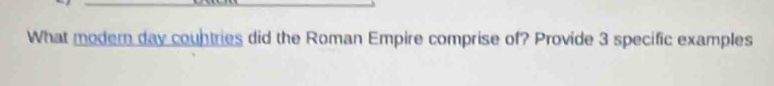 What modern day countries did the Roman Empire comprise of? Provide 3 specific examples