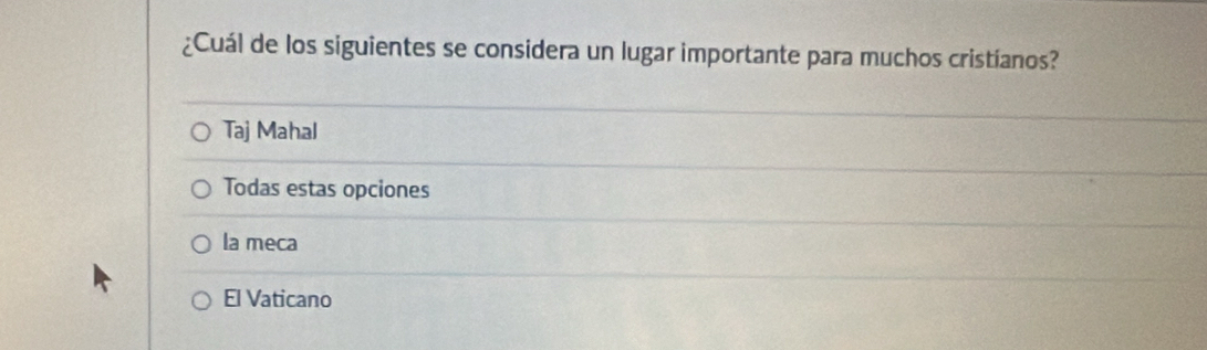 ¿Cuál de los siguientes se considera un lugar importante para muchos cristíanos?
Taj Mahal
Todas estas opciones
la meca
El Vaticano